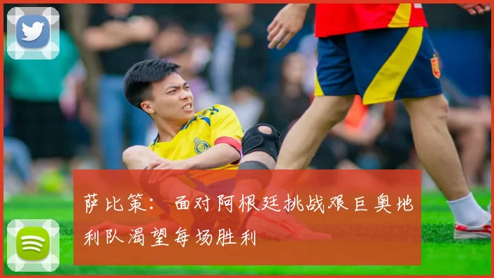 萨比策：面对阿根廷挑战艰巨奥地利队渴望每场胜利