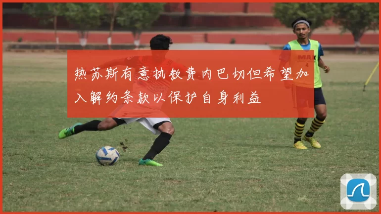 热苏斯有意执教费内巴切但希望加入解约条款以保护自身利益