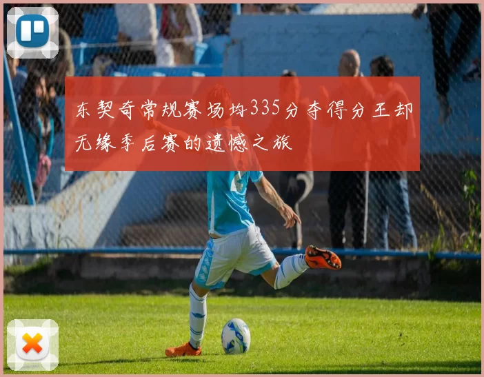 东契奇常规赛场均335分夺得分王却无缘季后赛的遗憾之旅