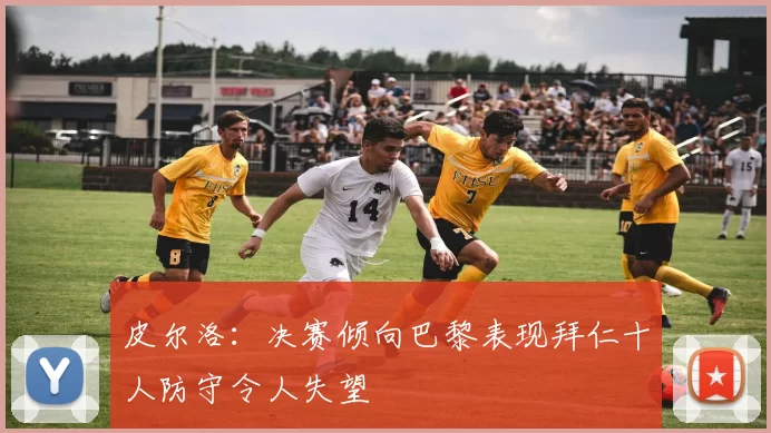 皮尔洛：决赛倾向巴黎表现拜仁十人防守令人失望