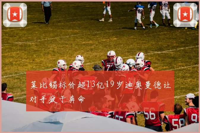 莱比锡标价超13亿19岁迪奥曼德让对手疲于奔命