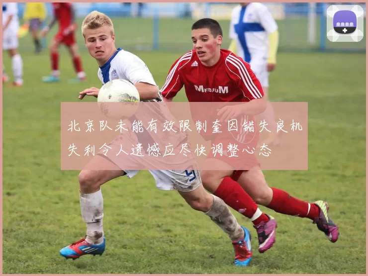 北京队未能有效限制奎因错失良机失利令人遗憾应尽快调整心态