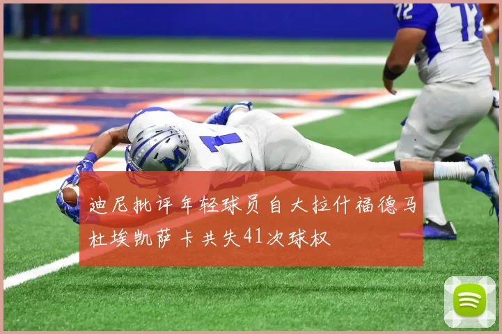 迪尼批评年轻球员自大拉什福德马杜埃凯萨卡共失41次球权