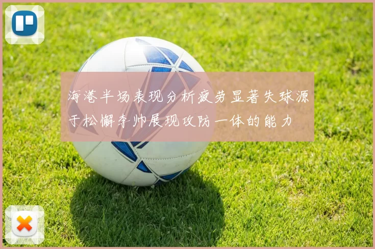海港半场表现分析疲劳显著失球源于松懈李帅展现攻防一体的能力