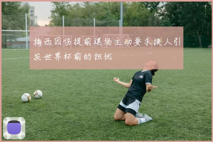 梅西因伤提前退场主动要求换人引发世界杯前的担忧