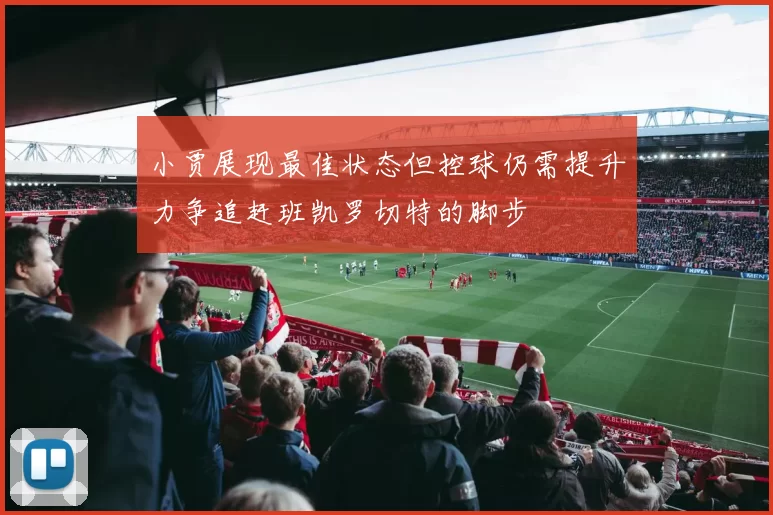 小贾展现最佳状态但控球仍需提升力争追赶班凯罗切特的脚步