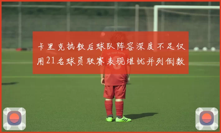 卡里克执教后球队阵容深度不足仅用21名球员联赛表现堪忧并列倒数第一