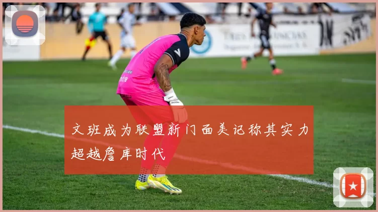 文班成为联盟新门面美记称其实力超越詹库时代