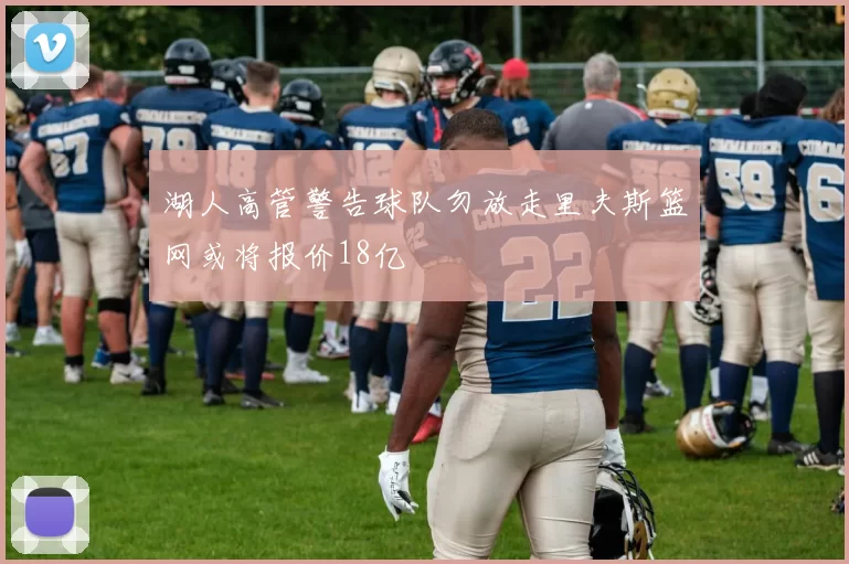 湖人高管警告球队勿放走里夫斯篮网或将报价18亿