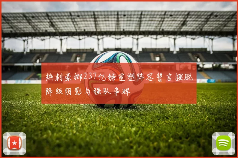 热刺豪掷237亿镑重塑阵容誓言摆脱降级阴影与强队争辉