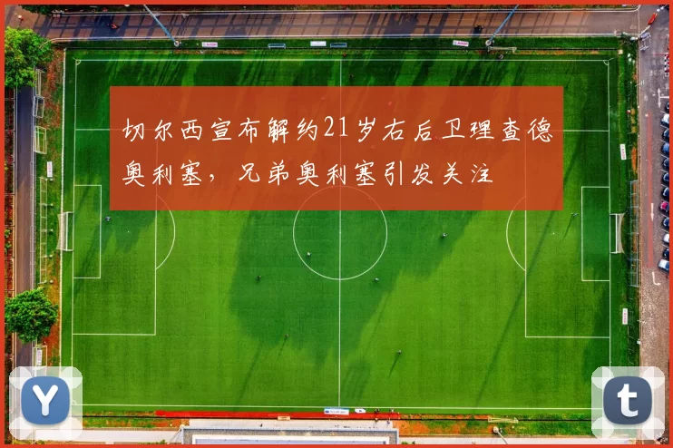 切尔西宣布解约21岁右后卫理查德奥利塞，兄弟奥利塞引发关注